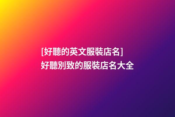 [好聽的英文服裝店名]好聽別致的服裝店名大全-第1張-店鋪起名-玄機(jī)派